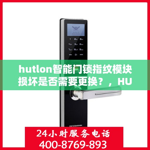 hutlon智能门锁指纹模块损坏是否需要更换？，HUTLON 智能门锁 指纹模块损坏如何处理？