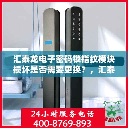 汇泰龙电子密码锁指纹模块损坏是否需要更换？，汇泰龙电子密码锁指纹模块损坏需不需要更换？