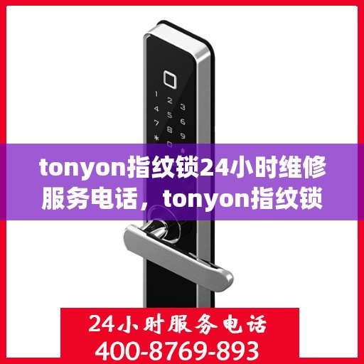 tonyon指纹锁24小时维修服务电话，tonyon指纹锁24小时维修服务热线，立即拨打XXXXXXX（需替换为实际的联系电话）