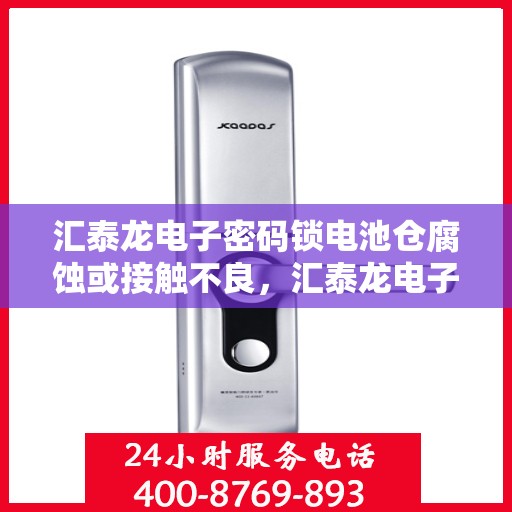 汇泰龙电子密码锁电池仓腐蚀或接触不良，汇泰龙电子密码锁，电池仓腐蚀与接触不良的解决方法