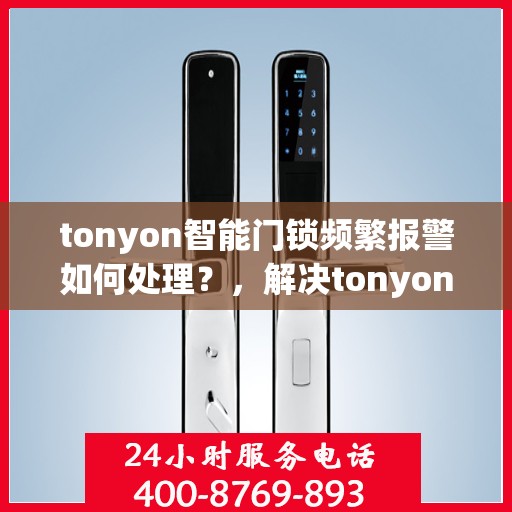 tonyon智能门锁频繁报警如何处理？，解决tonyon智能门锁频繁报警的方法