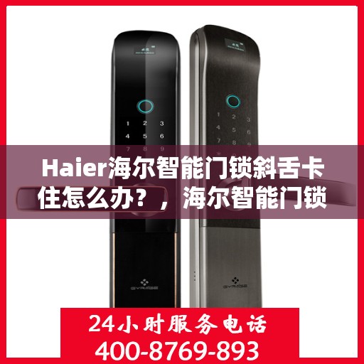 Haier海尔智能门锁斜舌卡住怎么办？，海尔智能门锁斜舌卡顿问题解决方法！