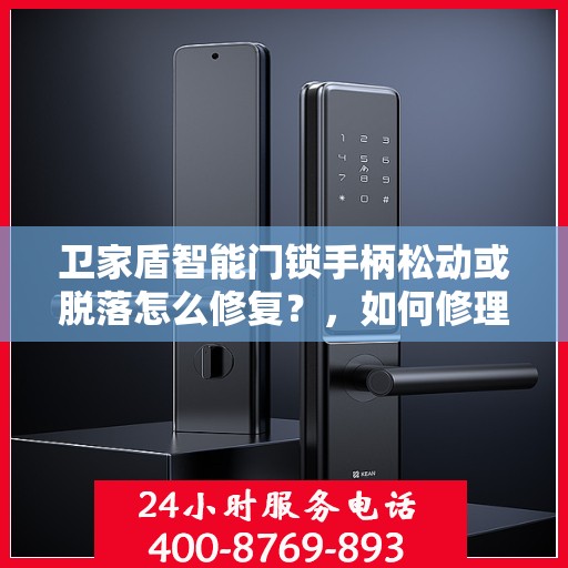 卫家盾智能门锁手柄松动或脱落怎么修复？，如何修理卫家盾智能门锁的手柄松动或脱落问题？