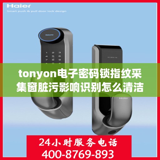 tonyon电子密码锁指纹采集窗脏污影响识别怎么清洁？，如何清洁tonyon电子密码锁的指纹采集窗口以提高识别准确性？