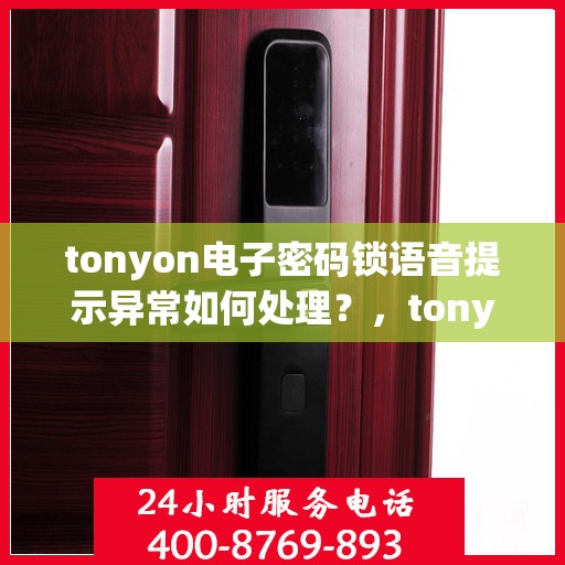 tonyon电子密码锁语音提示异常如何处理？，tonyon电子密码锁语音提示异常的常见解决方法和步骤