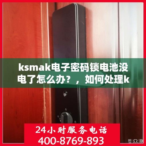 ksmak电子密码锁电池没电了怎么办？，如何处理ksmak电子密码锁的电池没电问题？