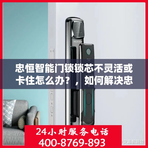 忠恒智能门锁锁芯不灵活或卡住怎么办？，如何解决忠恒智能门锁的锁芯不灵活或卡住问题？