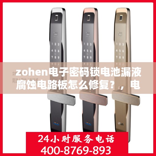 zohen电子密码锁电池漏液腐蚀电路板怎么修复？，电子密码锁电池漏液腐蚀电路板的维修方法
