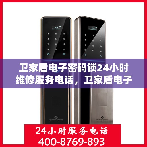 卫家盾电子密码锁24小时维修服务电话，卫家盾电子密码锁24小时维修服务热线