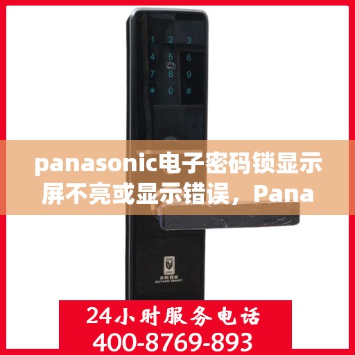 panasonic电子密码锁显示屏不亮或显示错误，Panasonic 电子密码锁，如何解决显示屏不亮或显示错误问题