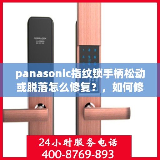 panasonic指纹锁手柄松动或脱落怎么修复？，如何修复Panasonic指纹锁的手柄松动或脱落问题？
