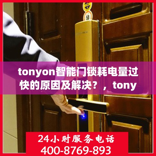 tonyon智能门锁耗电量过快的原因及解决？，tonyon智能门锁耗电量过快的可能原因及解决方案