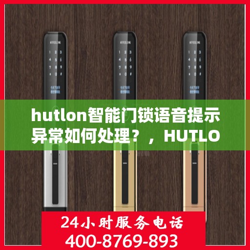 hutlon智能门锁语音提示异常如何处理？，HUTLON智能门锁语音提示异常的解决方法