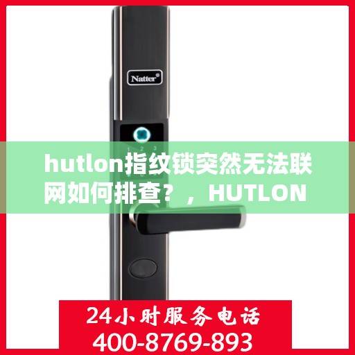 hutlon指纹锁突然无法联网如何排查？，HUTLON 指纹锁无法联网的故障排查方法