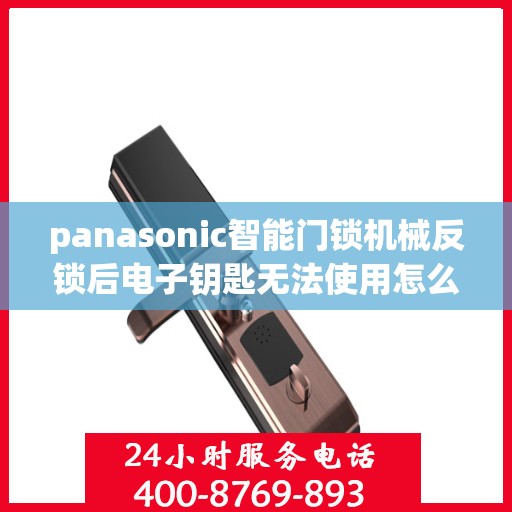 panasonic智能门锁机械反锁后电子钥匙无法使用怎么办？，如何解决Panasonic智能门锁机械反锁后电子钥匙无法使用的故障？