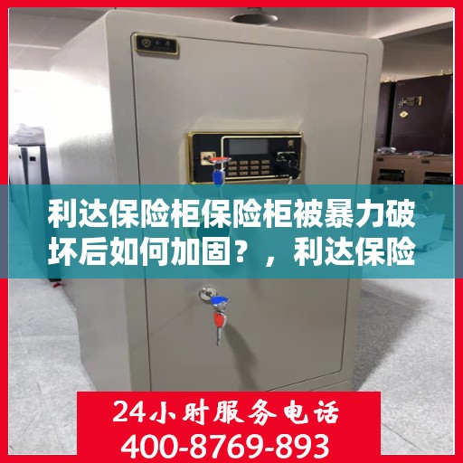 利达保险柜保险柜被暴力破坏后如何加固？，利达保险柜暴力破坏后的加固与防护策略