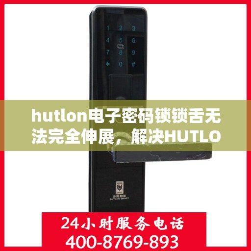 hutlon电子密码锁锁舌无法完全伸展，解决HUTLON电子密码锁锁舌无法完全伸展的问题