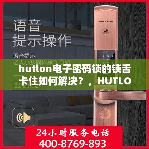 hutlon电子密码锁的锁舌卡住如何解决？，HUTLON电子密码锁锁舌卡住的故障排除方法