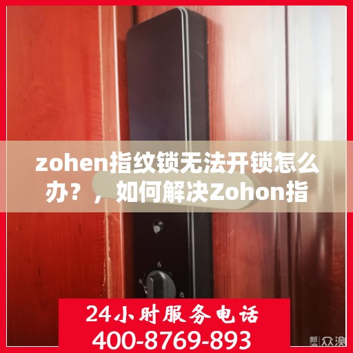 zohen指纹锁无法开锁怎么办？，如何解决Zohon指纹锁无法正常解锁的问题？