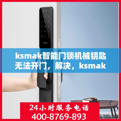 ksmak智能门锁机械钥匙无法开门，解决，ksmak智能门锁机械钥匙无法开门的问题