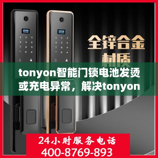 tonyon智能门锁电池发烫或充电异常，解决tonyon智能门锁电池发热和充电问题的步骤