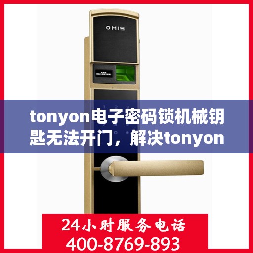 tonyon电子密码锁机械钥匙无法开门，解决tonyon电子密码锁机械钥匙无法开门的问题