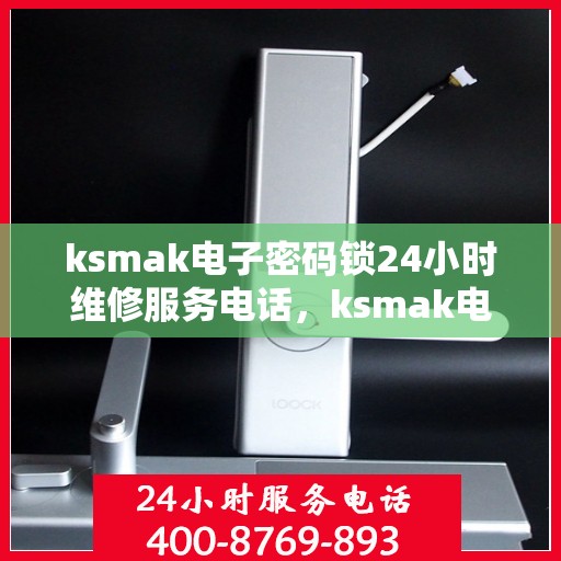 ksmak电子密码锁24小时维修服务电话，ksmak电子密码锁24小时维修服务热线