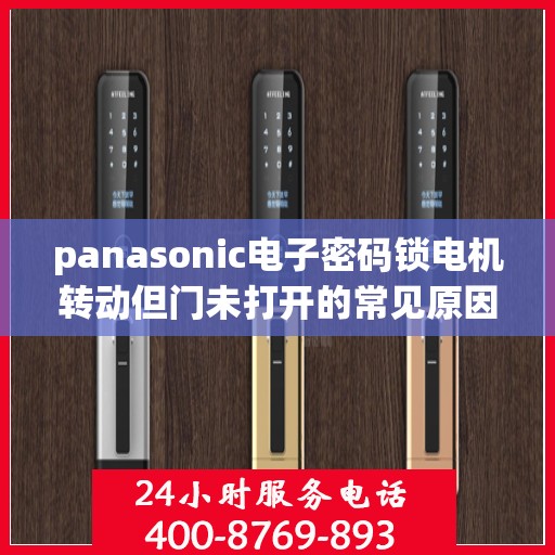 panasonic电子密码锁电机转动但门未打开的常见原因？，Panasonic电子密码锁电机转动但门未打开的原因分析