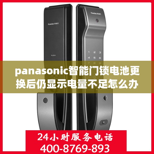 panasonic智能门锁电池更换后仍显示电量不足怎么办？，如何解决Panasonic智能门锁电池更换后仍显示电量不足的问题？
