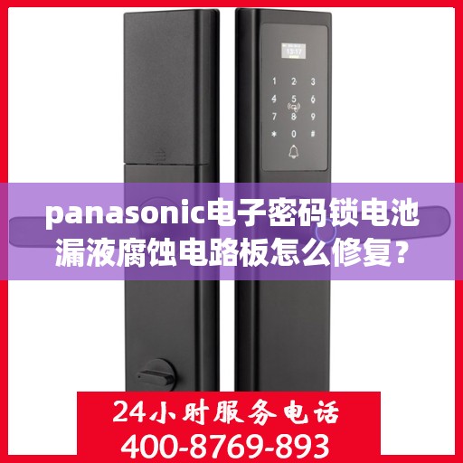 panasonic电子密码锁电池漏液腐蚀电路板怎么修复？，如何修理Panasonic电子密码锁的电池漏液问题？