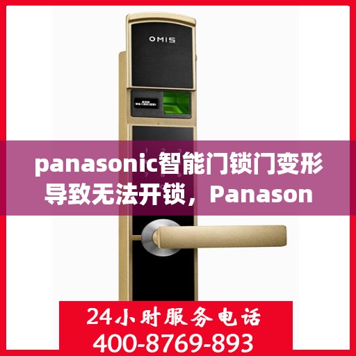 panasonic智能门锁门变形导致无法开锁，Panasonic智能门锁门变形影响开锁解决方案
