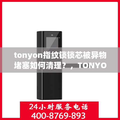 tonyon指纹锁锁芯被异物堵塞如何清理？，TONYON 指纹锁锁芯异物堵塞的清理方法