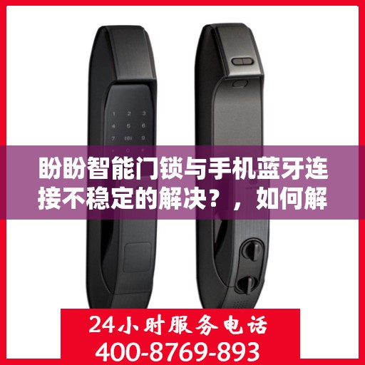盼盼智能门锁与手机蓝牙连接不稳定的解决？，如何解决盼盼智能门锁蓝牙连接不稳定的问题？