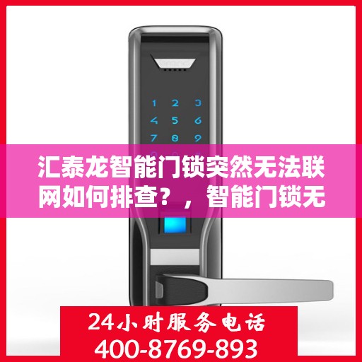 汇泰龙智能门锁突然无法联网如何排查？，智能门锁无法联网的常见原因及解决方法