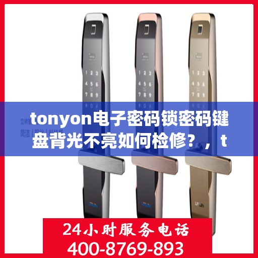 tonyon电子密码锁密码键盘背光不亮如何检修？，tonyon电子密码锁密码键盘背光不亮的故障排查方法