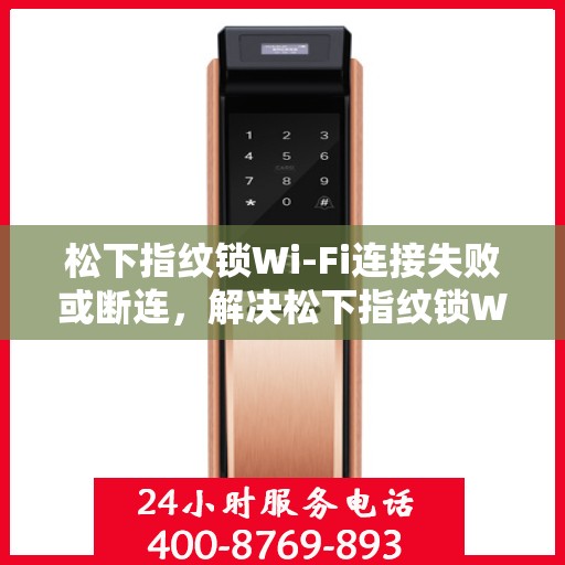 松下指纹锁Wi-Fi连接失败或断连，解决松下指纹锁WiFi连接问题的步骤指南