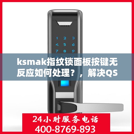 ksmak指纹锁面板按键无反应如何处理？，解决QSMAK指纹锁面板按键无反应的问题步骤