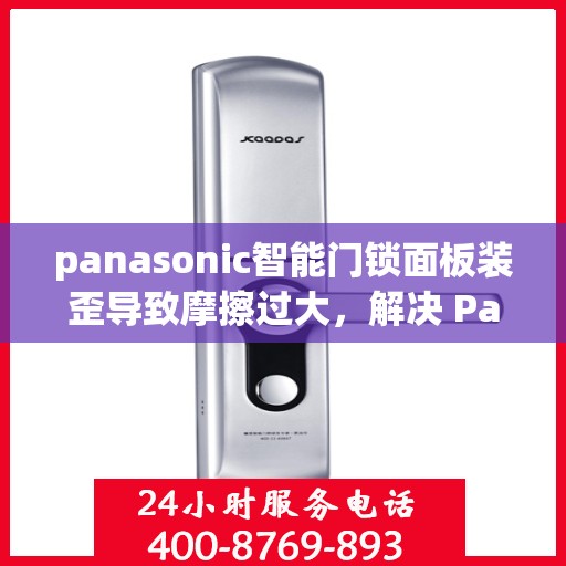 panasonic智能门锁面板装歪导致摩擦过大，解决 Panasonic 智能门锁面板装歪引起的摩擦问题