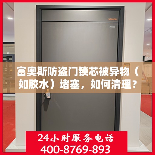 富奥斯防盗门锁芯被异物（如胶水）堵塞，如何清理？，富奥斯防盗门锁芯异物堵塞清理指南，解锁锁芯清洁秘籍！