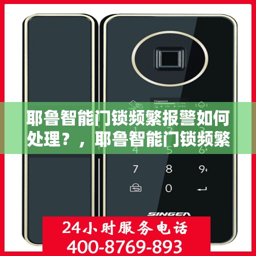 耶鲁智能门锁频繁报警如何处理？，耶鲁智能门锁频繁报警的解决方法