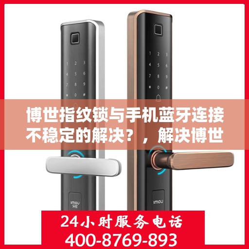 博世指纹锁与手机蓝牙连接不稳定的解决？，解决博世指纹锁与手机蓝牙连接不稳定问题的方法探讨