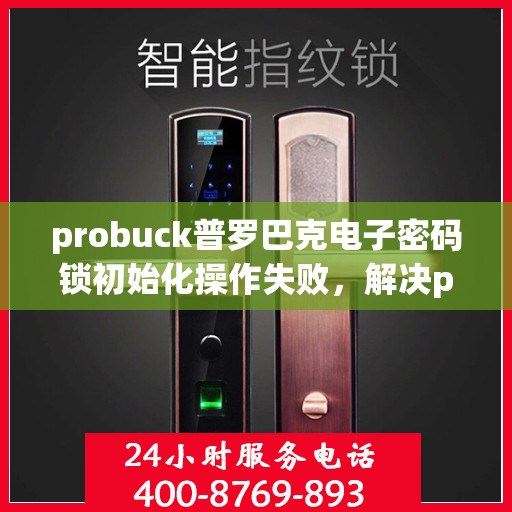 probuck普罗巴克电子密码锁初始化操作失败，解决probuck普罗巴克电子密码锁初始化失败问题的步骤