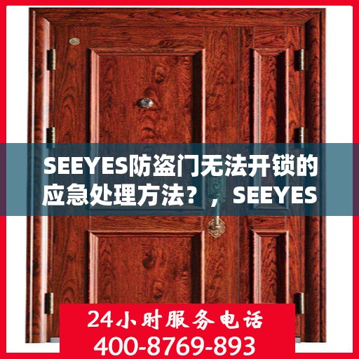 SEEYES防盗门无法开锁的应急处理方法？，SEEYES防盗门锁故障应急处理指南