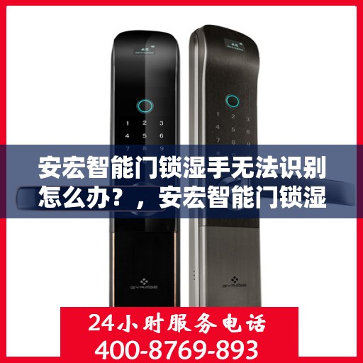 安宏智能门锁湿手无法识别怎么办？，安宏智能门锁湿手识别故障解决方案探讨