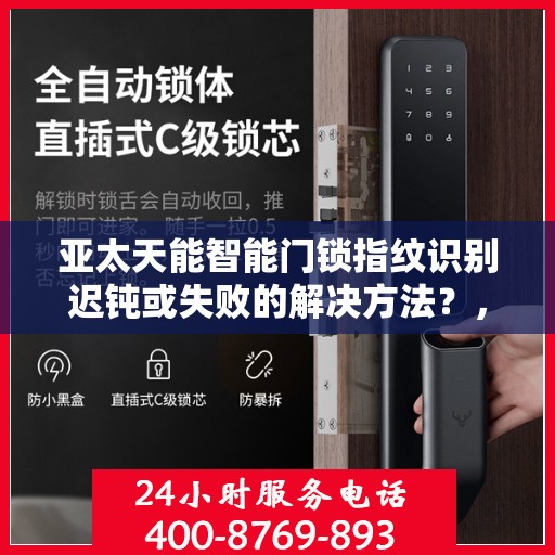 亚太天能智能门锁指纹识别迟钝或失败的解决方法？，如何解决亚太天能智能门锁指纹识别迟钝或失败的问题？