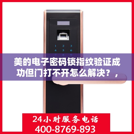 美的电子密码锁指纹验证成功但门打不开怎么解决？，美的电子密码锁指纹验证成功却门打不开的解决方法指南