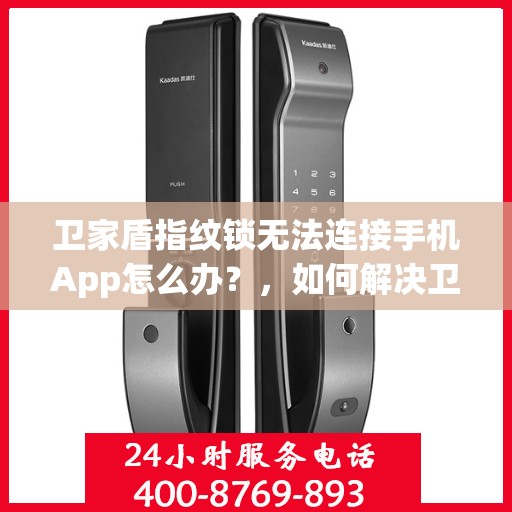 卫家盾指纹锁无法连接手机App怎么办？，如何解决卫家盾指纹锁无法连接手机App的问题？