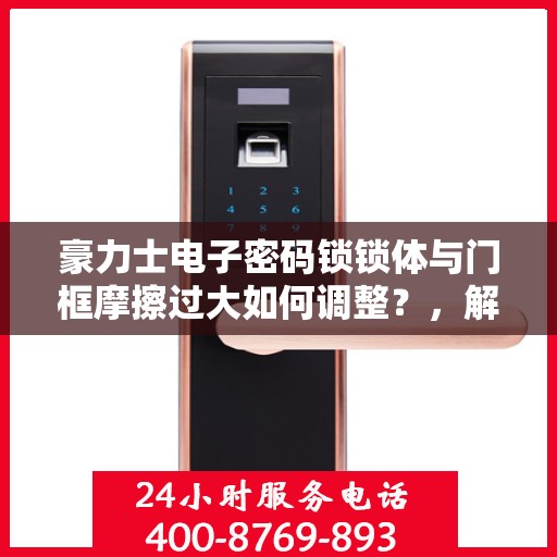 豪力士电子密码锁锁体与门框摩擦过大如何调整？，解决豪力士电子密码锁锁体与门框摩擦过大的方法