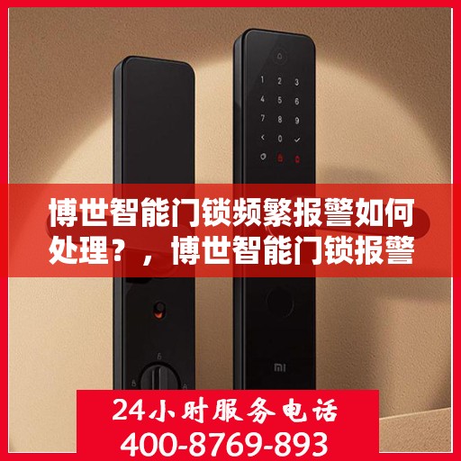 博世智能门锁频繁报警如何处理？，博世智能门锁报警频发，解决方法大解析！