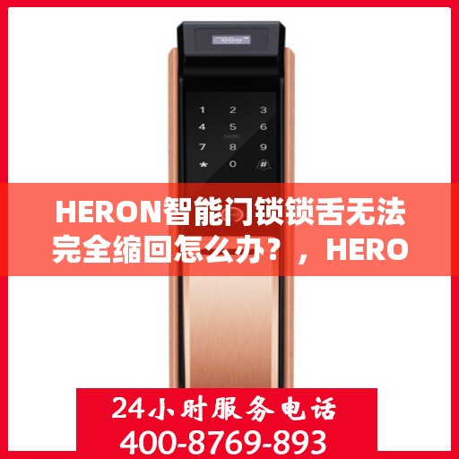 HERON智能门锁锁舌无法完全缩回怎么办？，HERON智能门锁锁舌故障，无法完全缩回的解决方法